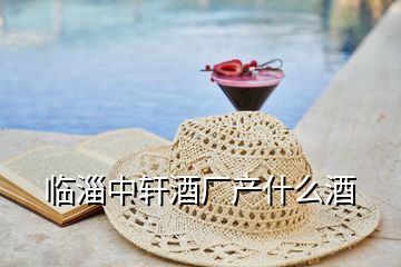 臨淄中軒酒廠產(chǎn)什么酒