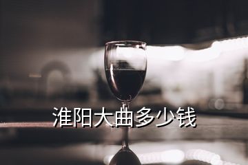 淮陽(yáng)大曲多少錢