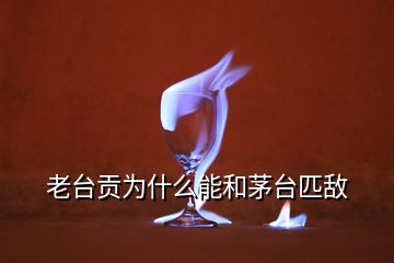 老臺(tái)貢為什么能和茅臺(tái)匹敵