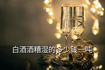 白酒酒糟濕的多少錢一噸