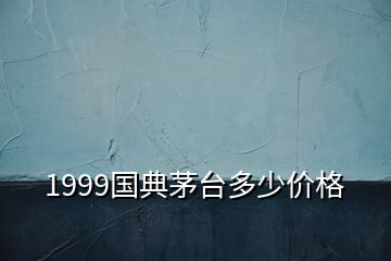 1999國典茅臺多少價格