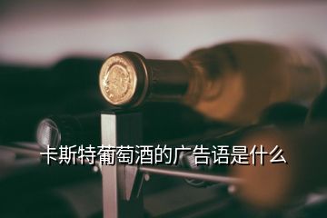 卡斯特葡萄酒的廣告語是什么