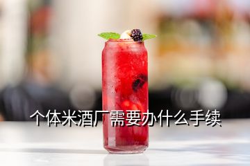 個(gè)體米酒廠需要辦什么手續(xù)