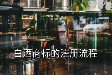 白酒商標(biāo)的注冊流程