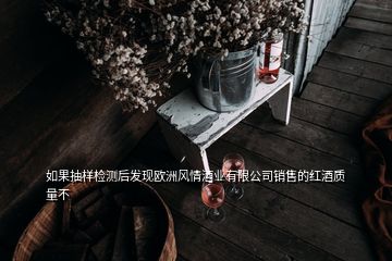 如果抽樣檢測(cè)后發(fā)現(xiàn)歐洲風(fēng)情酒業(yè)有限公司銷售的紅酒質(zhì)量不