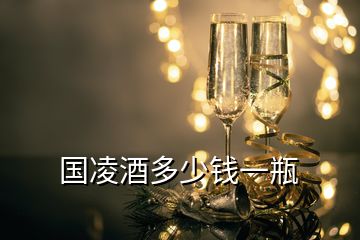 國凌酒多少錢一瓶