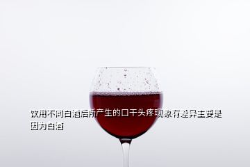 飲用不同白酒后所產(chǎn)生的口干頭疼現(xiàn)象有差異主要是因為白酒