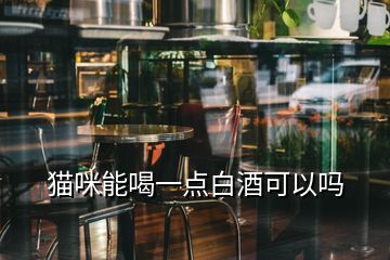 貓咪能喝一點(diǎn)白酒可以嗎