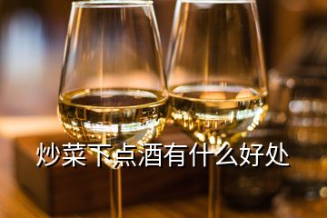 炒菜下點酒有什么好處