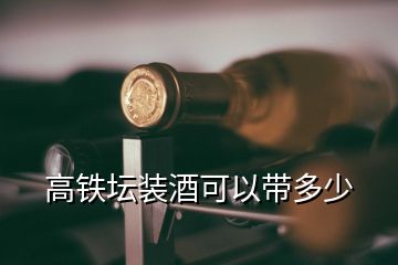 高鐵壇裝酒可以帶多少