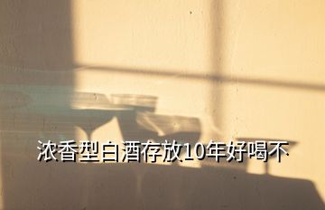 濃香型白酒存放10年好喝不