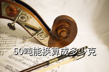 50噸能換算成多少克