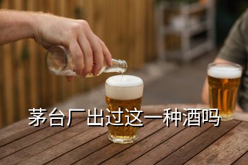 茅臺(tái)廠出過這一種酒嗎