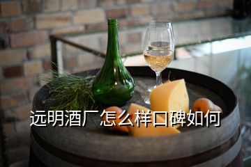 遠(yuǎn)明酒廠怎么樣口碑如何