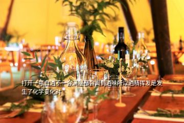 打開(kāi)一瓶白酒不一會(huì)滿屋都會(huì)聞到酒味所以酒精揮發(fā)是發(fā)生了化學(xué)變化對(duì)