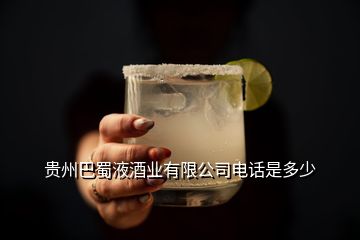 貴州巴蜀液酒業(yè)有限公司電話是多少