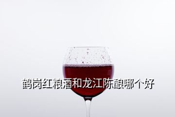 鶴崗紅糧酒和龍江陳釀哪個好