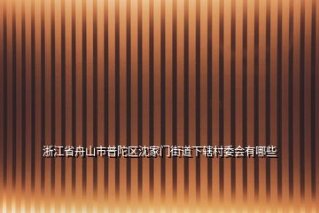 浙江省舟山市普陀區(qū)沈家門街道下轄村委會(huì)有哪些