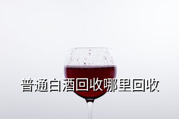 普通白酒回收哪里回收