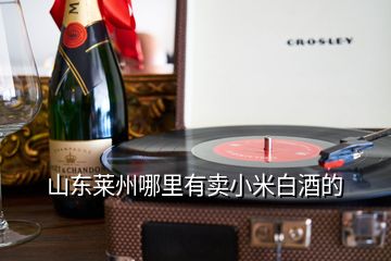 山東萊州哪里有賣小米白酒的