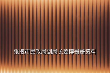 張掖市民政局副局長姜博哥哥資料