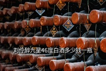 劉伶醉九星46度白酒多少錢一瓶