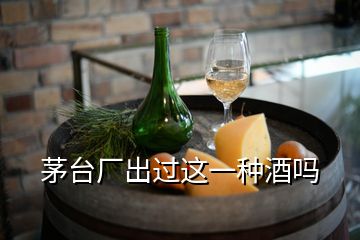 茅臺廠出過這一種酒嗎