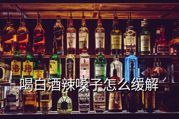 喝白酒辣嗓子怎么緩解