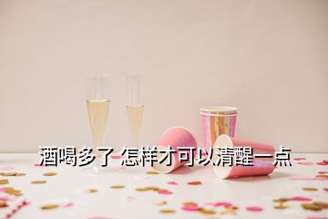 酒喝多了 怎樣才可以清醒一點(diǎn)