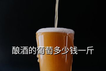 釀酒的葡萄多少錢一斤