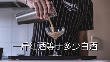 一斤紅酒等于多少白酒