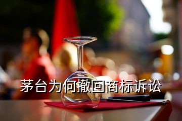 茅臺(tái)為何撤回商標(biāo)訴訟