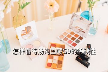 怎樣看待湯溝國藏G9的稀缺性