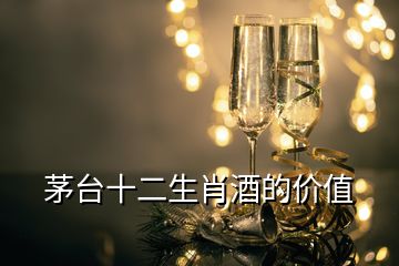 茅臺(tái)十二生肖酒的價(jià)值