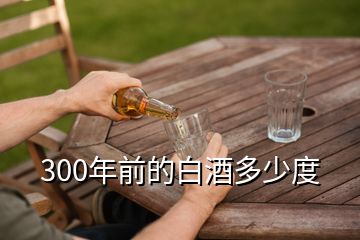 300年前的白酒多少度