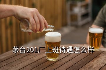 茅臺201廠上班待遇怎么樣