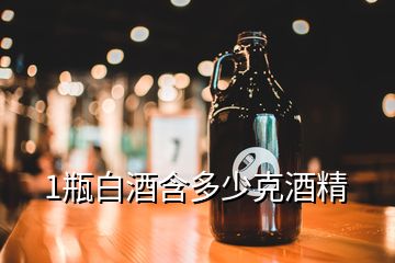 1瓶白酒含多少克酒精