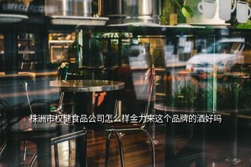 株洲市權健食品公司怎么樣金力來這個品牌的酒好嗎