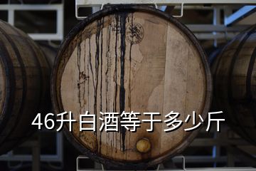 46升白酒等于多少斤