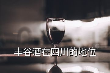 豐谷酒在四川的地位