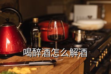 喝醉酒怎么解酒