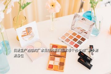 我是生產(chǎn)酒瓶的廠家我想問我們國(guó)家哪個(gè)省市酒廠最多謝謝各位