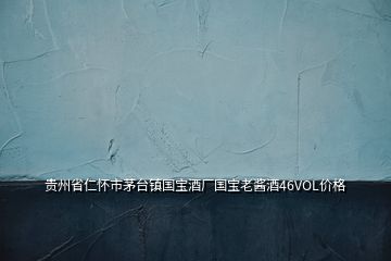 貴州省仁懷市茅臺(tái)鎮(zhèn)國(guó)寶酒廠國(guó)寶老醬酒46VOL價(jià)格