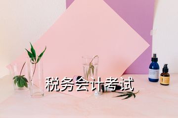 稅務(wù)會(huì)計(jì)考試