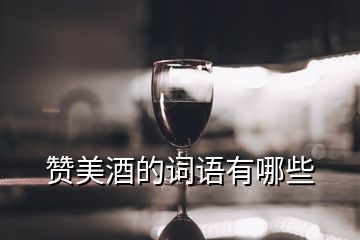 贊美酒的詞語(yǔ)有哪些