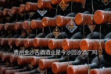 貴州金沙古酒酒業(yè)是今沙回沙酒廠嗎