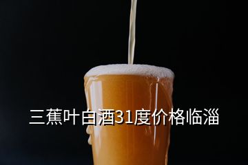 三蕉葉白酒31度價格臨淄