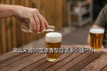 梁山義酒50度濃香型白酒多少錢一斤