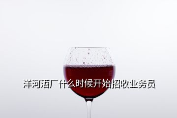 洋河酒廠什么時(shí)候開始招收業(yè)務(wù)員