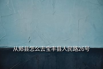 從郟縣怎么去寶豐縣人民路26號(hào)